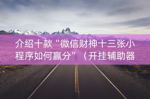 介绍十款“微信财神十三张小程序如何赢分”（开挂辅助器脚本)