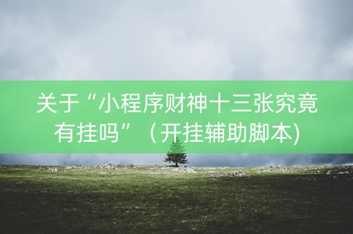 关于“小程序财神十三张究竟有挂吗”（开挂辅助脚本)