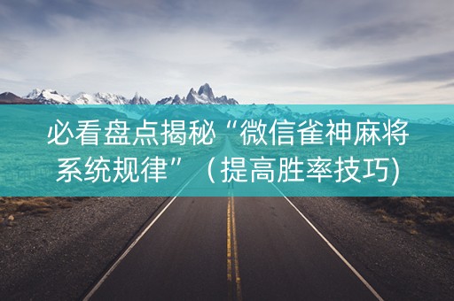 必看盘点揭秘“微信雀神麻将系统规律”（提高胜率技巧)