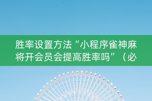 胜率设置方法“小程序雀神麻将开会员会提高胜率吗”（必赢神器辅助器)
