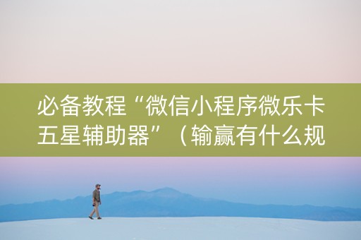 必备教程“微信小程序微乐卡五星辅助器”（输赢有什么规律)