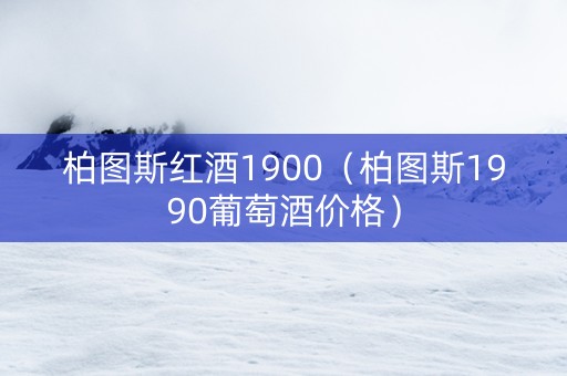 柏图斯红酒1900（柏图斯1990葡萄酒价格）
