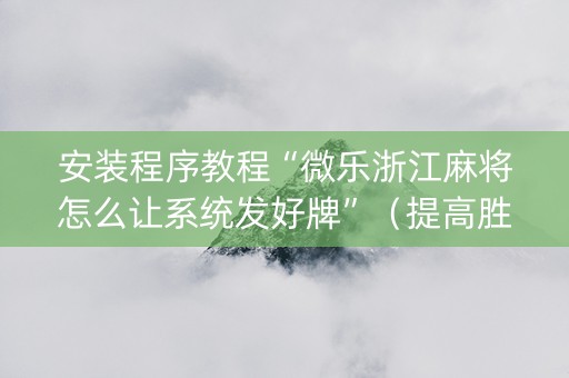安装程序教程“微乐浙江麻将怎么让系统发好牌”（提高胜率技巧)