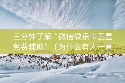 三分钟了解“微信微乐卡五星免费辅助”（为什么有人一直赢)