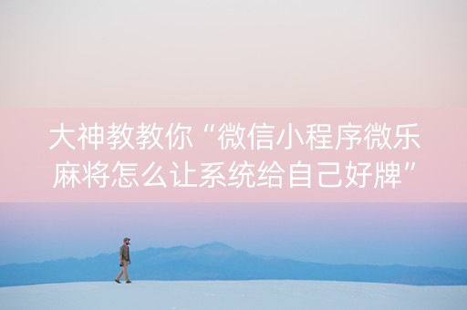 大神教教你“微信小程序微乐麻将怎么让系统给自己好牌”（小程序怎么才会赢)