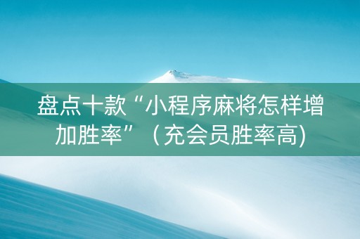 盘点十款“小程序麻将怎样增加胜率”（充会员胜率高)