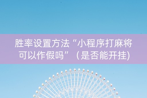 胜率设置方法“小程序打麻将可以作假吗”（是否能开挂)