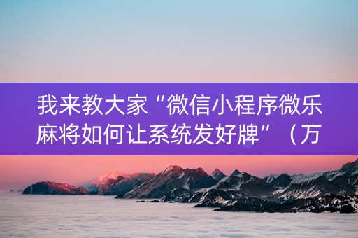 我来教大家“微信小程序微乐麻将如何让系统发好牌”（万能开挂神器)