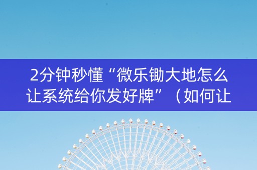 2分钟秒懂“微乐锄大地怎么让系统给你发好牌”（如何让系统发好牌)