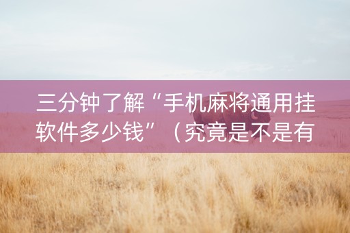 三分钟了解“手机麻将通用挂软件多少钱”（究竟是不是有挂)
