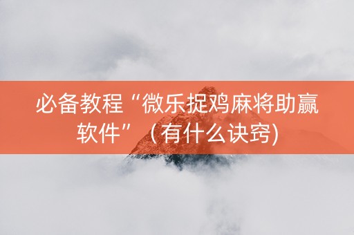 必备教程“微乐捉鸡麻将助赢软件”（有什么诀窍)
