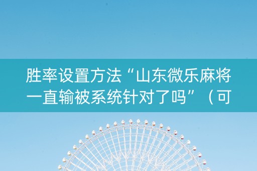 胜率设置方法“山东微乐麻将一直输被系统针对了吗”（可以设置输赢吗)