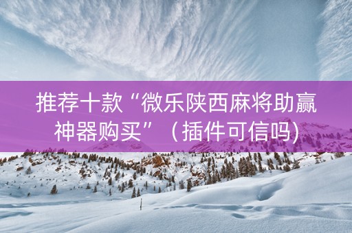 推荐十款“微乐陕西麻将助赢神器购买”（插件可信吗)