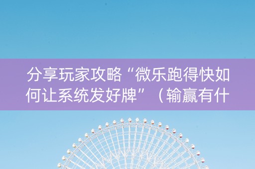 分享玩家攻略“微乐跑得快如何让系统发好牌”（输赢有什么规律)
