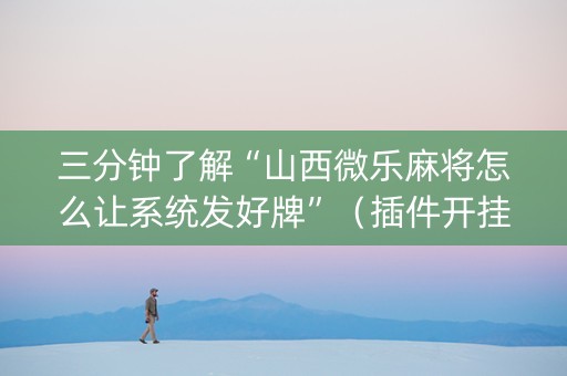 三分钟了解“山西微乐麻将怎么让系统发好牌”（插件开挂免费AI)