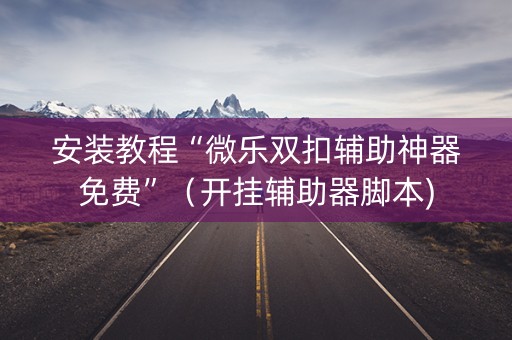 安装教程“微乐双扣辅助神器免费”（开挂辅助器脚本)