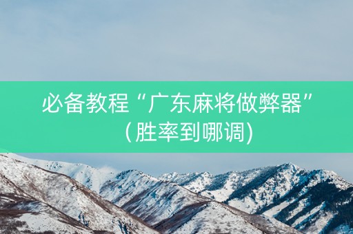 必备教程“广东麻将做弊器”（胜率到哪调)