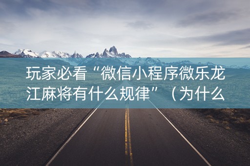玩家必看“微信小程序微乐龙江麻将有什么规律”（为什么有人一直赢)