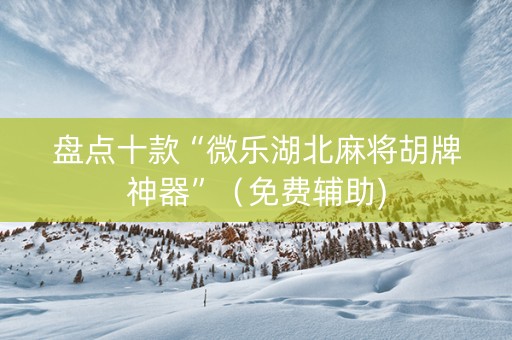 盘点十款“微乐湖北麻将胡牌神器”（免费辅助)