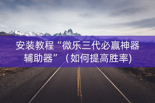 安装教程“微乐三代必赢神器辅助器”（如何提高胜率)