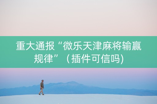 重大通报“微乐天津麻将输赢规律”（插件可信吗)