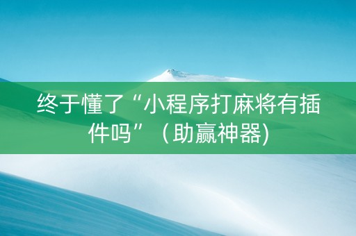 终于懂了“小程序打麻将有插件吗”（助赢神器)