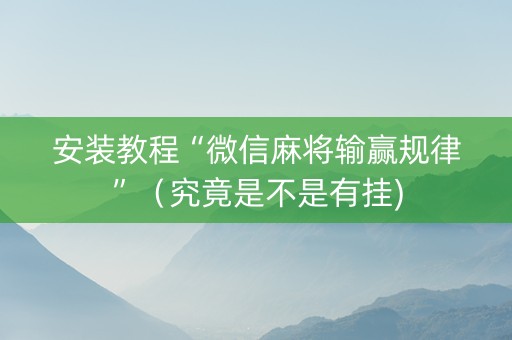 安装教程“微信麻将输赢规律”（究竟是不是有挂)