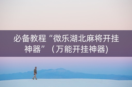 必备教程“微乐湖北麻将开挂神器”（万能开挂神器)