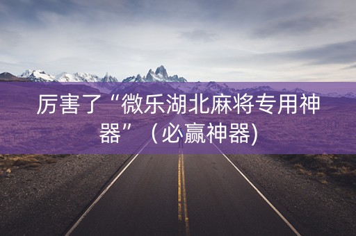 厉害了“微乐湖北麻将专用神器”（必赢神器)