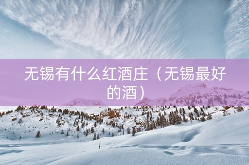无锡有什么红酒庄（无锡最好的酒）
