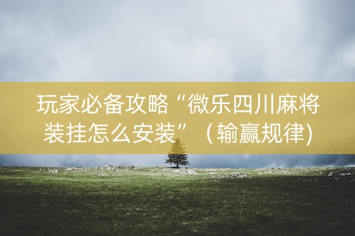 玩家必备攻略“微乐四川麻将装挂怎么安装”（输赢规律)