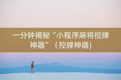一分钟揭秘“小程序麻将控牌神器”（控牌神器)