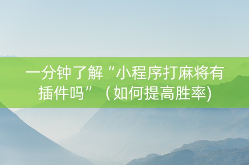一分钟了解“小程序打麻将有插件吗”（如何提高胜率)