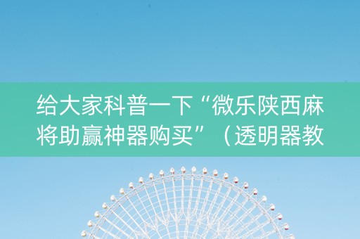 给大家科普一下“微乐陕西麻将助赢神器购买”（透明器教程)