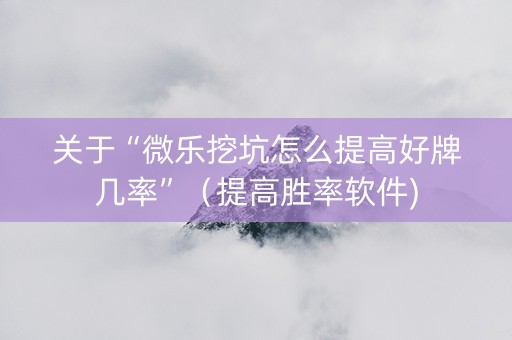 关于“微乐挖坑怎么提高好牌几率”（提高胜率软件)