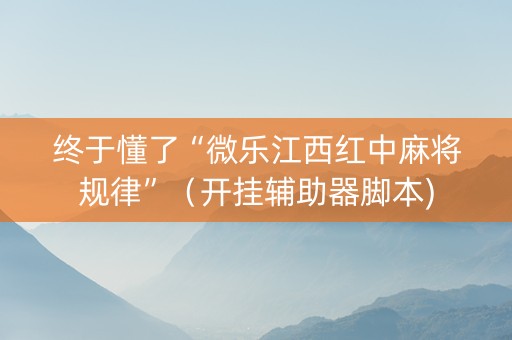 终于懂了“微乐江西红中麻将规律”（开挂辅助器脚本)