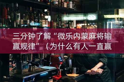 三分钟了解“微乐内蒙麻将输赢规律”（为什么有人一直赢)