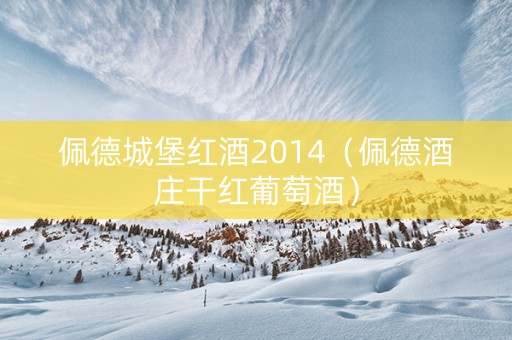 佩德城堡红酒2014（佩德酒庄干红葡萄酒）
