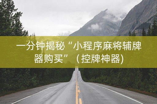 一分钟揭秘“小程序麻将辅牌器购买”（控牌神器)