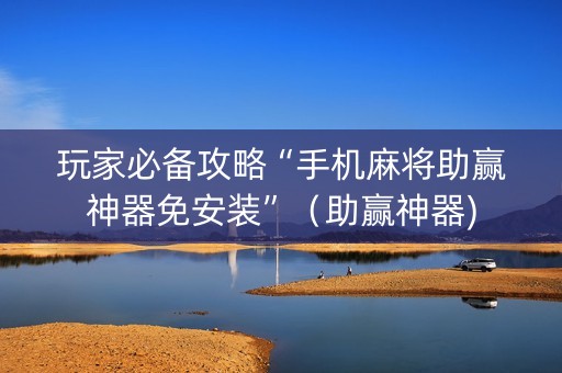 玩家必备攻略“手机麻将助赢神器免安装”（助赢神器)
