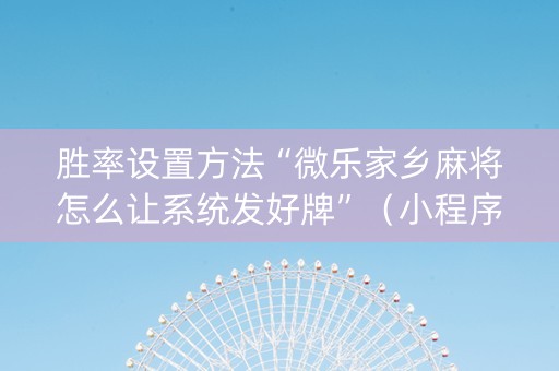 胜率设置方法“微乐家乡麻将怎么让系统发好牌”（小程序必赢神器)