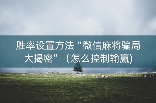 胜率设置方法“微信麻将骗局大揭密”（怎么控制输赢)