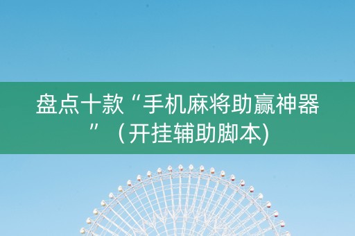 盘点十款“手机麻将助赢神器”（开挂辅助脚本)