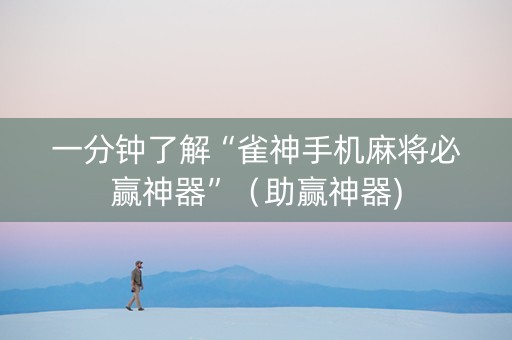 一分钟了解“雀神手机麻将必赢神器”（助赢神器)