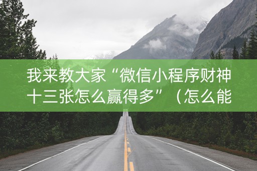 我来教大家“微信小程序财神十三张怎么赢得多”（怎么能让牌好一点)