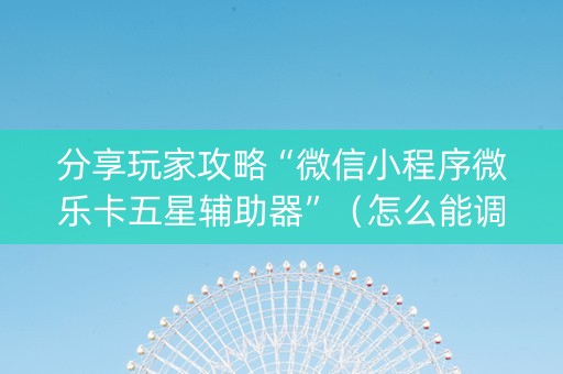 分享玩家攻略“微信小程序微乐卡五星辅助器”（怎么能调好牌)