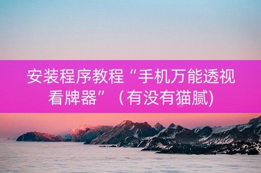 安装程序教程“手机万能透视看牌器”（有没有猫腻)