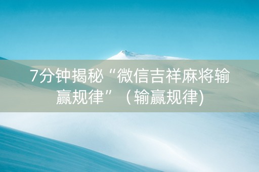 7分钟揭秘“微信吉祥麻将输赢规律”（输赢规律)