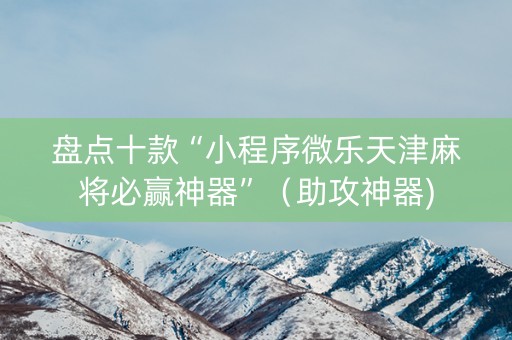 盘点十款“小程序微乐天津麻将必赢神器”（助攻神器)