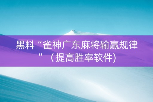 黑料“雀神广东麻将输赢规律”（提高胜率软件)